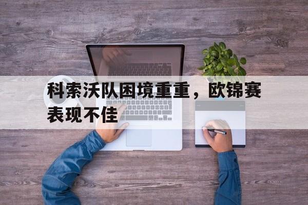 FB体育-包含科索沃队困境重重，欧锦赛表现不佳的词条